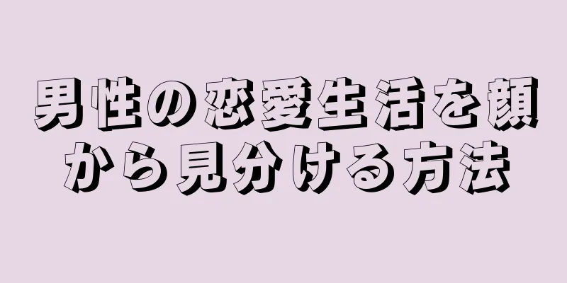 男性の恋愛生活を顔から見分ける方法