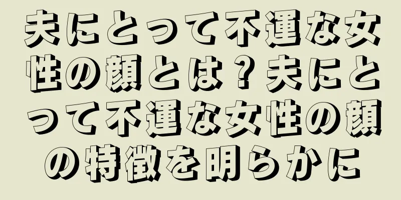 夫にとって不運な女性の顔とは？夫にとって不運な女性の顔の特徴を明らかに