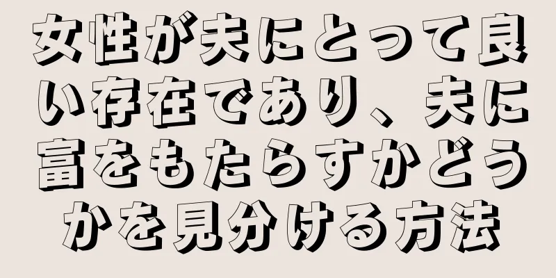 女性が夫にとって良い存在であり、夫に富をもたらすかどうかを見分ける方法