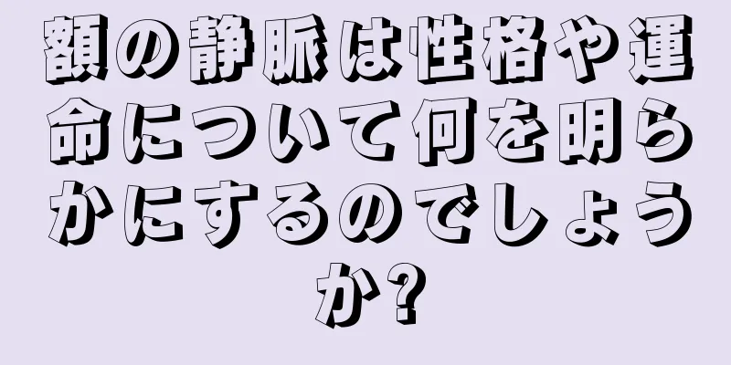 額の静脈は性格や運命について何を明らかにするのでしょうか?