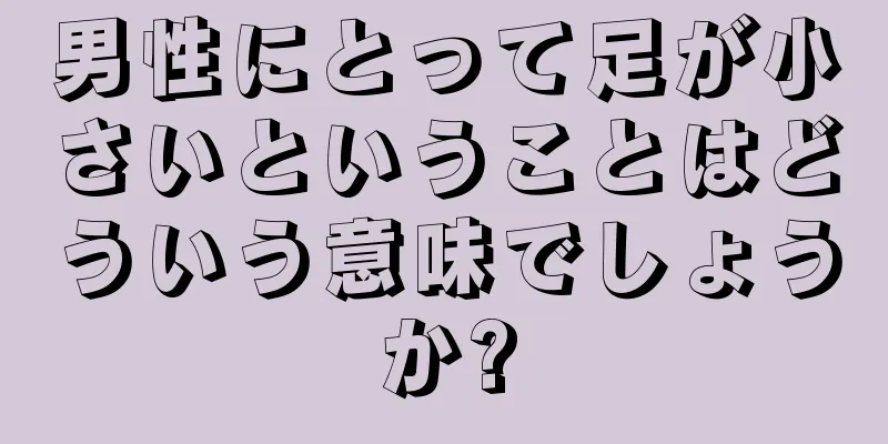 男性にとって足が小さいということはどういう意味でしょうか?