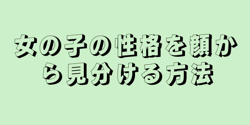 女の子の性格を顔から見分ける方法