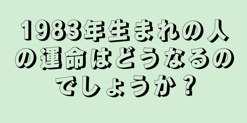 1983年生まれの人の運命はどうなるのでしょうか？