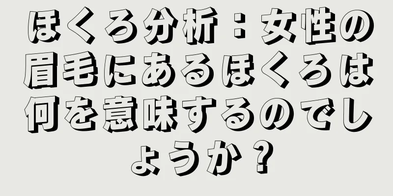 ほくろ分析：女性の眉毛にあるほくろは何を意味するのでしょうか？