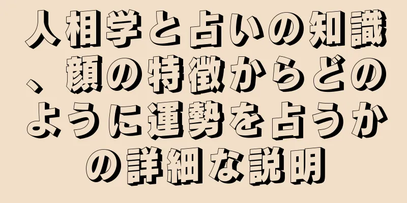 人相学と占いの知識、顔の特徴からどのように運勢を占うかの詳細な説明