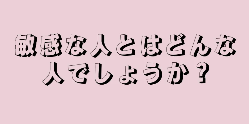 敏感な人とはどんな人でしょうか？