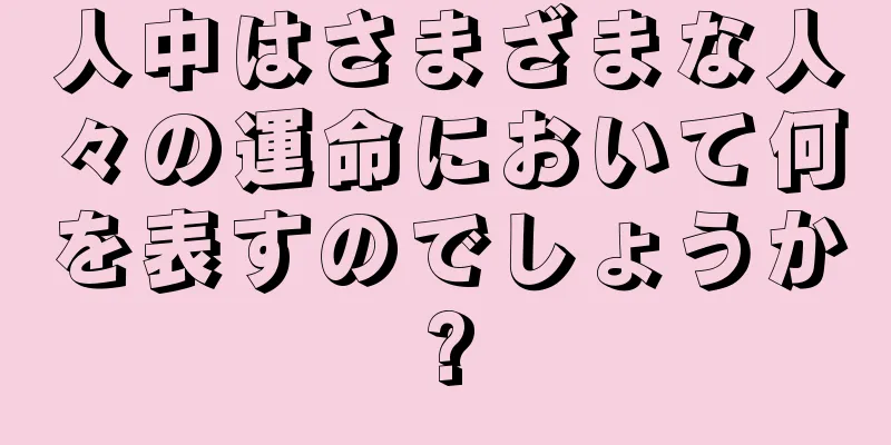 人中はさまざまな人々の運命において何を表すのでしょうか?