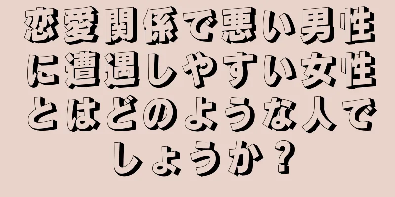 恋愛関係で悪い男性に遭遇しやすい女性とはどのような人でしょうか？