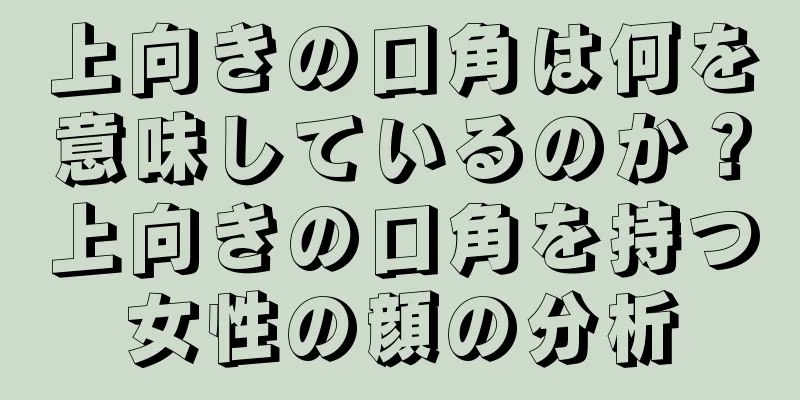 上向きの口角は何を意味しているのか？上向きの口角を持つ女性の顔の分析