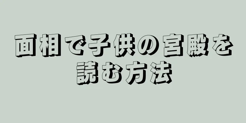 面相で子供の宮殿を読む方法