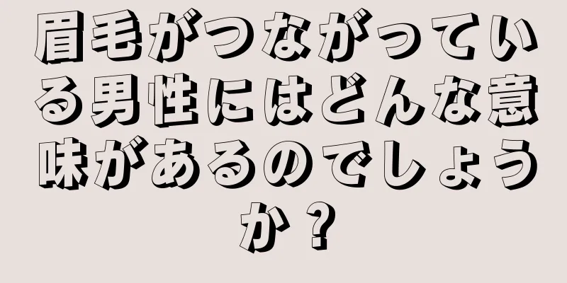 眉毛がつながっている男性にはどんな意味があるのでしょうか？