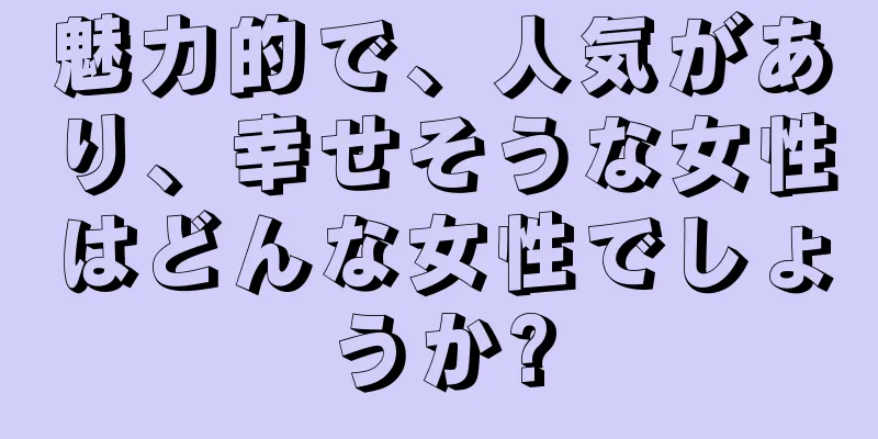 魅力的で、人気があり、幸せそうな女性はどんな女性でしょうか?