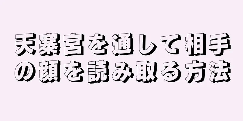 天寨宮を通して相手の顔を読み取る方法