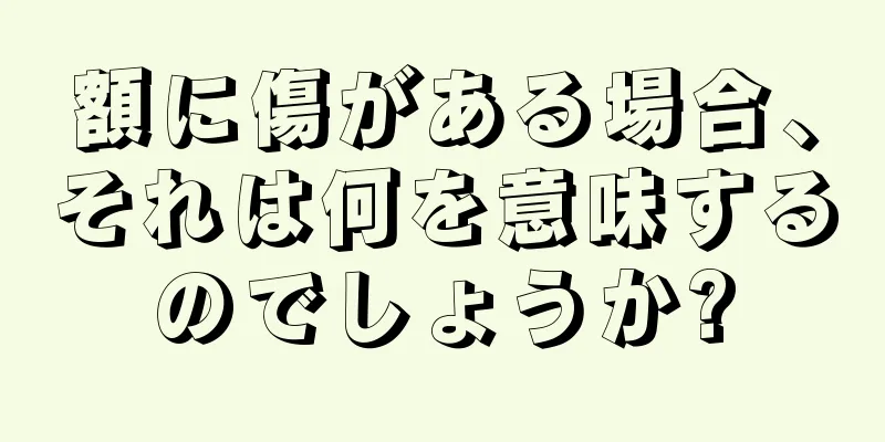 額に傷がある場合、それは何を意味するのでしょうか?