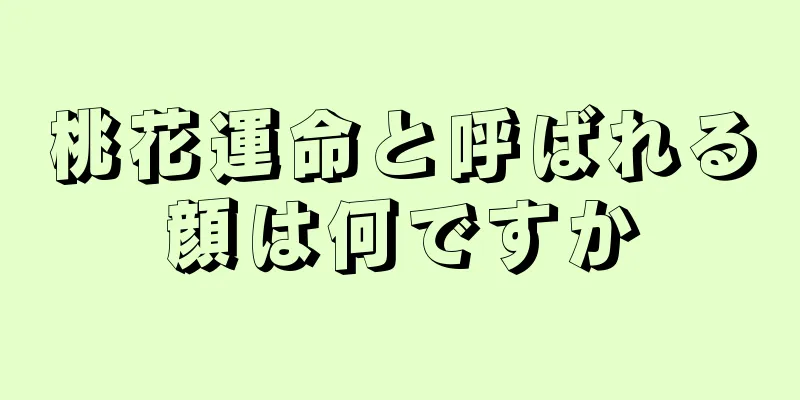 桃花運命と呼ばれる顔は何ですか