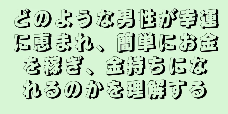 どのような男性が幸運に恵まれ、簡単にお金を稼ぎ、金持ちになれるのかを理解する