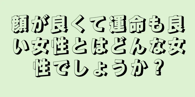 顔が良くて運命も良い女性とはどんな女性でしょうか？