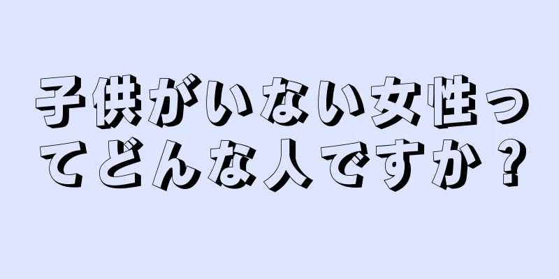 子供がいない女性ってどんな人ですか？