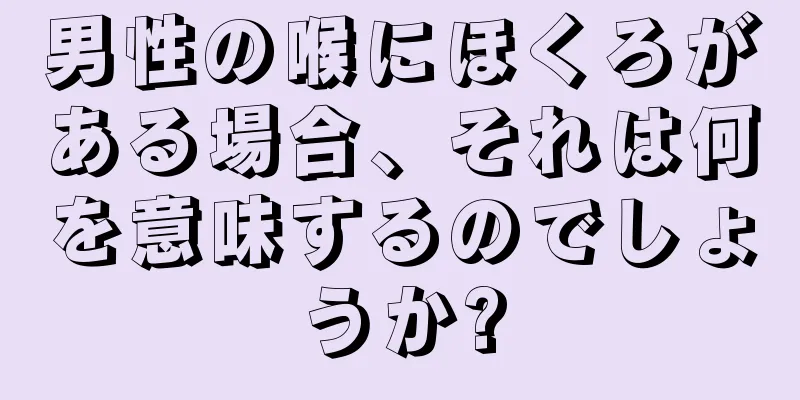 男性の喉にほくろがある場合、それは何を意味するのでしょうか?