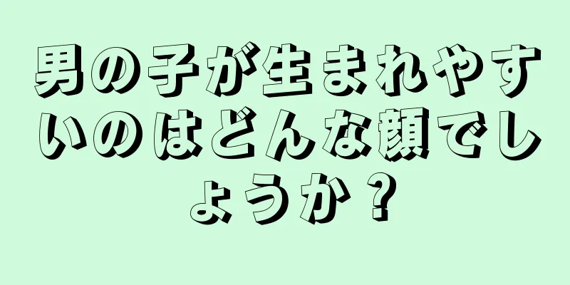 男の子が生まれやすいのはどんな顔でしょうか？