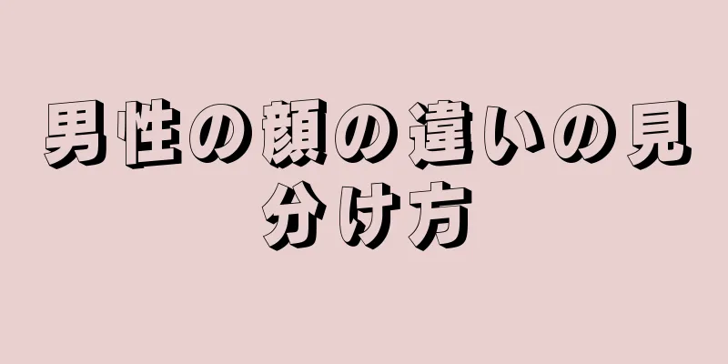 男性の顔の違いの見分け方