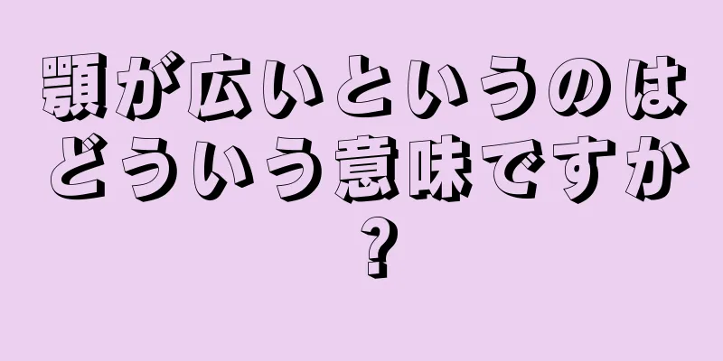 顎が広いというのはどういう意味ですか？