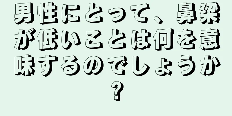 男性にとって、鼻梁が低いことは何を意味するのでしょうか?