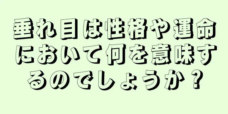 垂れ目は性格や運命において何を意味するのでしょうか？