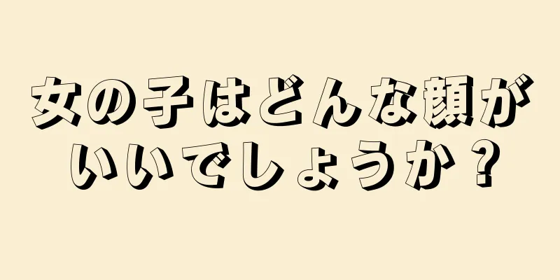 女の子はどんな顔がいいでしょうか？