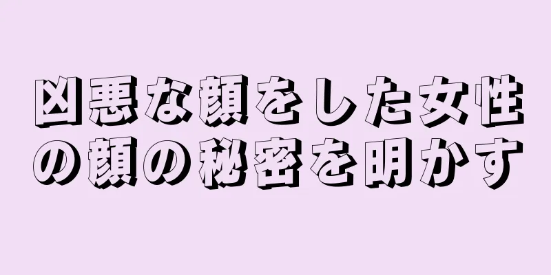 凶悪な顔をした女性の顔の秘密を明かす