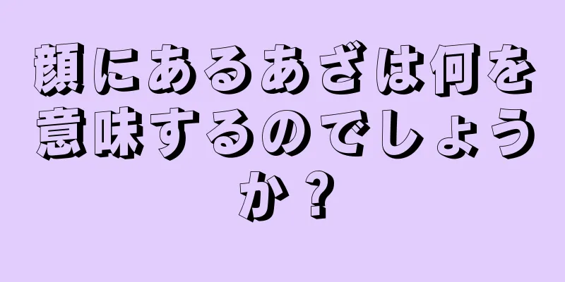 顔にあるあざは何を意味するのでしょうか？