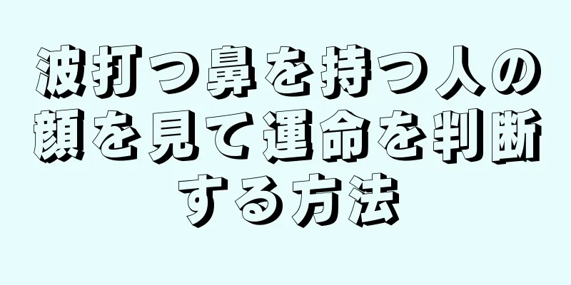 波打つ鼻を持つ人の顔を見て運命を判断する方法