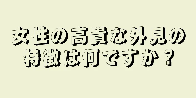 女性の高貴な外見の特徴は何ですか？