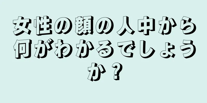 女性の顔の人中から何がわかるでしょうか？