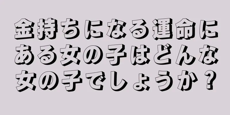 金持ちになる運命にある女の子はどんな女の子でしょうか？