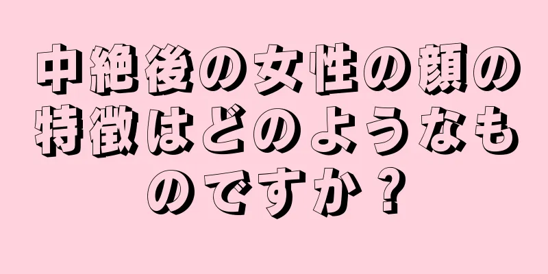 中絶後の女性の顔の特徴はどのようなものですか？