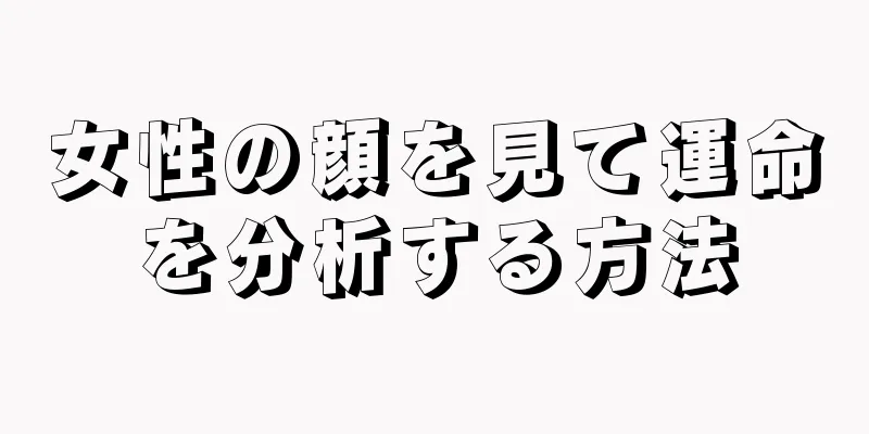 女性の顔を見て運命を分析する方法