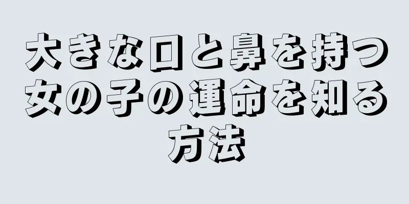 大きな口と鼻を持つ女の子の運命を知る方法