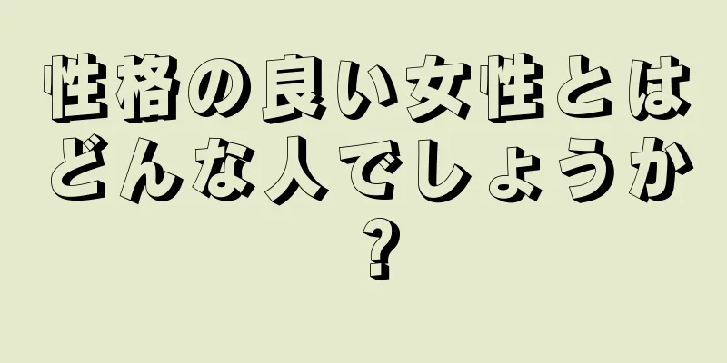 性格の良い女性とはどんな人でしょうか？