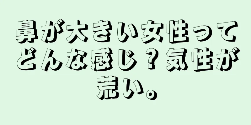 鼻が大きい女性ってどんな感じ？気性が荒い。