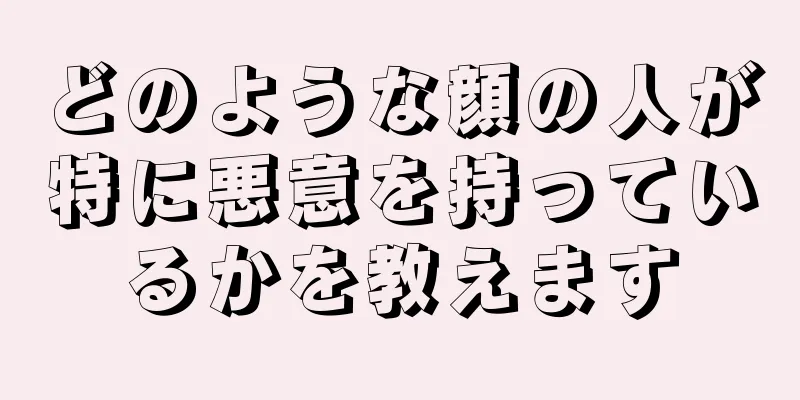 どのような顔の人が特に悪意を持っているかを教えます