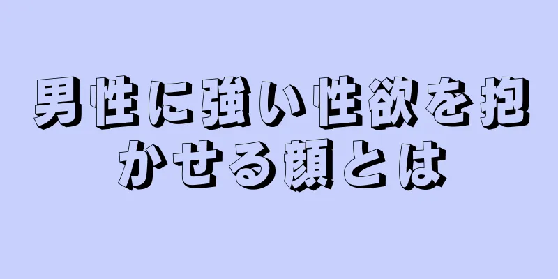 男性に強い性欲を抱かせる顔とは