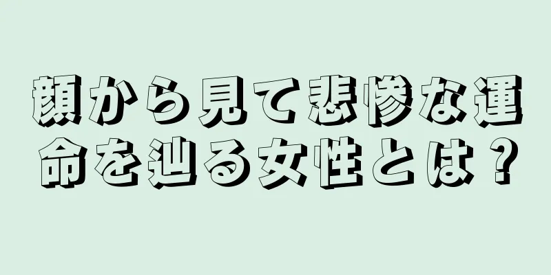 顔から見て悲惨な運命を辿る女性とは？