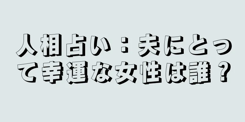 人相占い：夫にとって幸運な女性は誰？