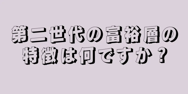 第二世代の富裕層の特徴は何ですか？