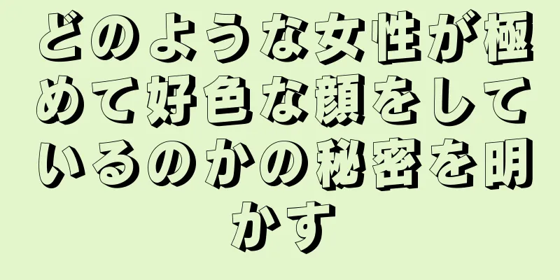 どのような女性が極めて好色な顔をしているのかの秘密を明かす