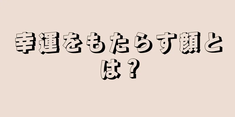 幸運をもたらす顔とは？