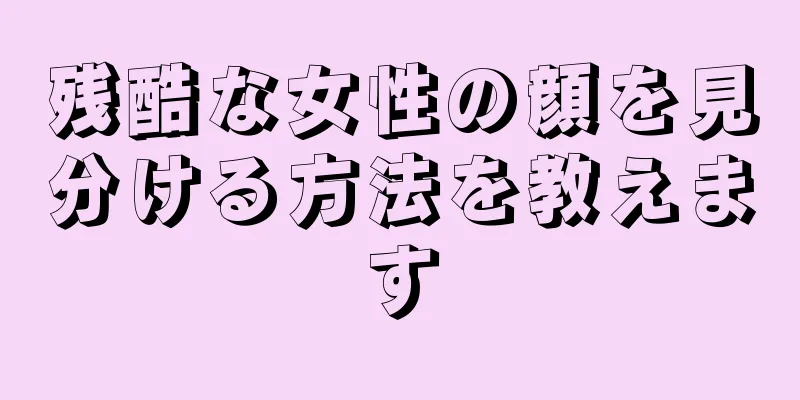 残酷な女性の顔を見分ける方法を教えます