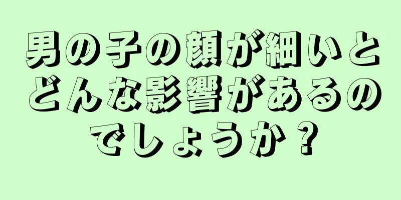 男の子の顔が細いとどんな影響があるのでしょうか？