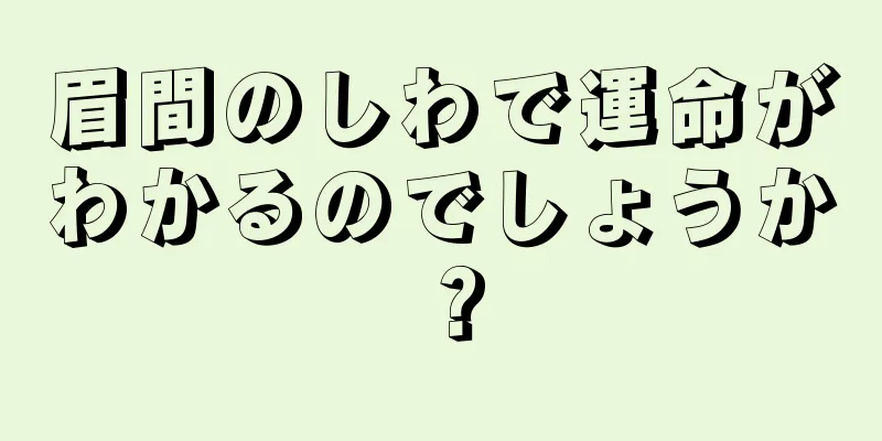 眉間のしわで運命がわかるのでしょうか？